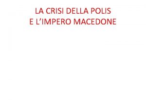 LA CRISI DELLA POLIS E LIMPERO MACEDONE FINE