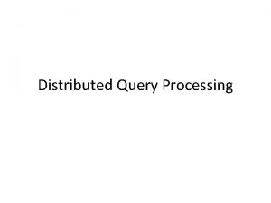 Distributed Query Processing Agenda Recap of query optimization
