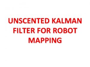 UNSCENTED KALMAN FILTER FOR ROBOT MAPPING Kalman Filterbased