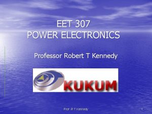 EET 307 POWER ELECTRONICS Professor Robert T Kennedy