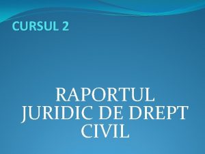 CURSUL 2 RAPORTUL JURIDIC DE DREPT CIVIL Structura