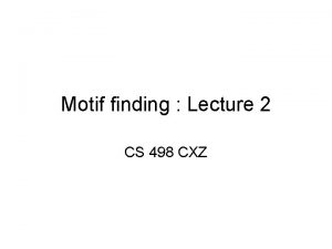 Motif finding Lecture 2 CS 498 CXZ Recap