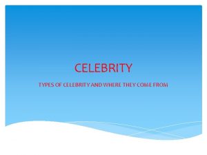 CELEBRITY TYPES OF CELEBRITY AND WHERE THEY COME