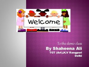To the demo class By Shaheena Ali TGT