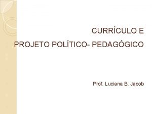 CURRCULO E PROJETO POLTICO PEDAGGICO Prof Luciana B