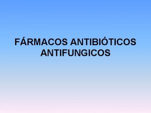 FRMACOS ANTIBITICOS ANTIFUNGICOS ANTIFNGICOS SON LOS AGENTES FARMACOLGICOS