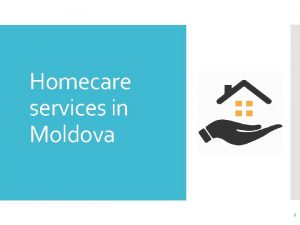 Homecare services in Moldova 1 Development of homecare