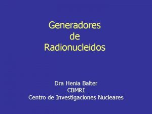 Generadores de Radionucleidos Dra Henia Balter CBMRI Centro