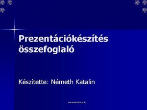 Prezentcikszts sszefoglal Ksztette Nmeth Katalin Prezentcikszts Mirl lesz