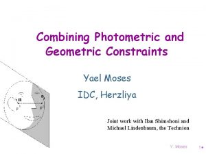 Combining Photometric and Geometric Constraints Yael Moses IDC