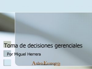 Toma de decisiones gerenciales Por Miguel Herrera www