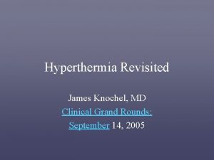Hyperthermia Revisited James Knochel MD Clinical Grand Rounds