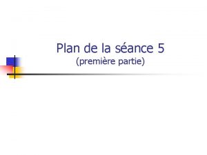 Plan de la sance 5 premire partie Objectifs