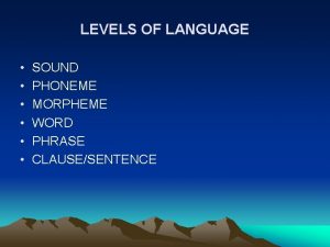 LEVELS OF LANGUAGE SOUND PHONEME MORPHEME WORD PHRASE