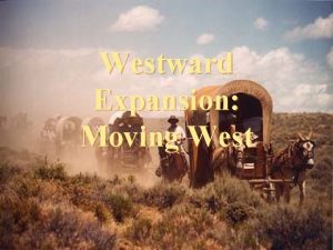 Westward Expansion Moving West Reasons why people moved