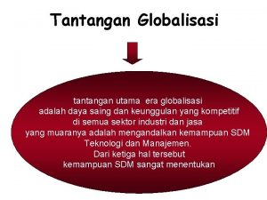Tantangan Globalisasi tantangan utama era globalisasi adalah daya