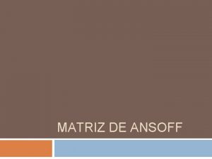 MATRIZ DE ANSOFF MATRIZ DE ANSOFF Introducida en