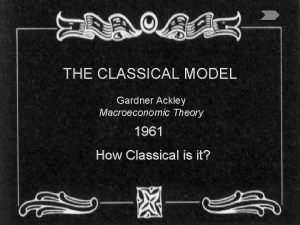 THE CLASSICAL MODEL Gardner Ackley Macroeconomic Theory 1961