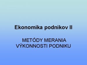 Ekonomika podnikov II METDY MERANIA VKONNOSTI PODNIKU o