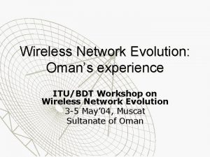 Wireless Network Evolution Omans experience ITUBDT Workshop on