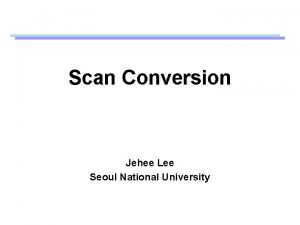 Scan Conversion Jehee Lee Seoul National University Attributes Scan Conversion Jehee Lee Seoul National University Attributes