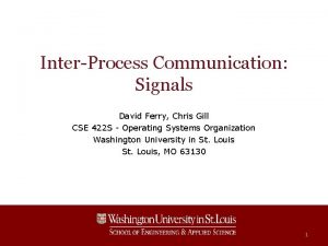 InterProcess Communication Signals David Ferry Chris Gill CSE