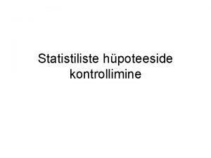 Statistiliste hpoteeside kontrollimine Statistilised hpoteesid Statistiliseks hpoteesiks nimetatakse