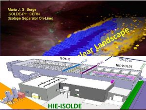 Maria J G Borge ISOLDEPH CERN Isotope Separator