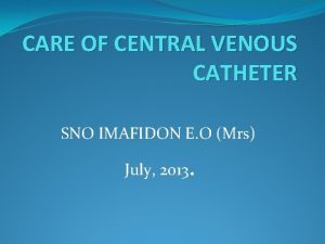 CARE OF CENTRAL VENOUS CATHETER SNO IMAFIDON E