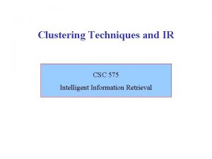 Clustering Techniques and IR CSC 575 Intelligent Information