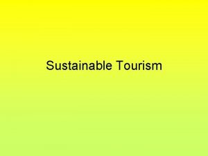 Sustainable Tourism Tourism Tourism is the worlds fastest