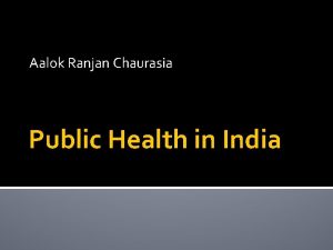 Aalok Ranjan Chaurasia Public Health in India Outline