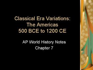 Classical Era Variations The Americas 500 BCE to