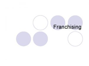 Franchising Franchising is A business system in which