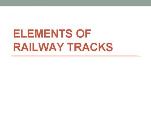 ELEMENTS OF RAILWAY TRACKS ELEMENTS OF RAILWAY TRACKS