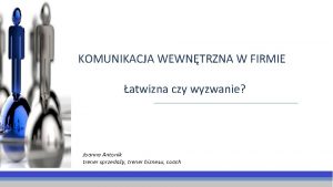 KOMUNIKACJA WEWNTRZNA W FIRMIE atwizna czy wyzwanie Joanna