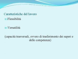 Caratteristiche del lavoro Flessibilit Versatilit capacit trasversali ovvero