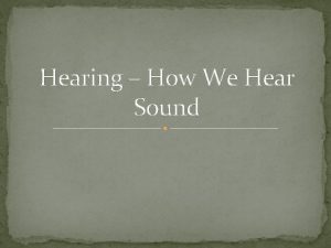 Hearing How We Hear Sound Introduction Ears are
