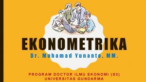 EKONOMETRIKA Dr Muhamad Yunanto MM PROGRAM DOCTOR ILMU