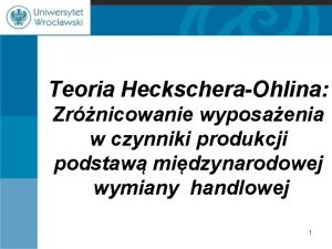 Teoria HeckscheraOhlina Zrnicowanie wyposaenia w czynniki produkcji podstaw