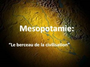 Mesopotamie Le berceau de la civilisation Premire Civilisation