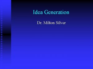 Idea Generation Dr Milton Silver Outline General Comments