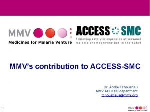 MMVs contribution to ACCESSSMC Dr Andr Tchouatieu MMV
