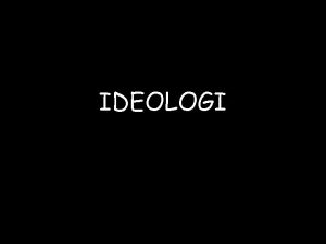 IDEOLOGI Pengertian Ideologi Idea gagasan Logos Ilmu pengetahuan