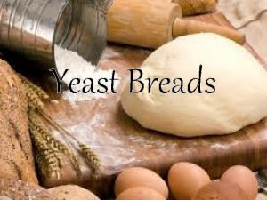 Yeast Breads Yeast Breads in General They have