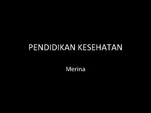 PENDIDIKAN KESEHATAN Merina Pengertian Pendidikan kesehatan adalah suatu