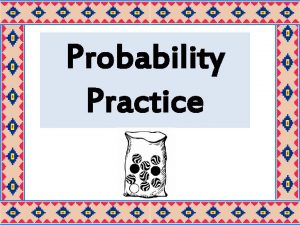 Probability Practice PRACTICE 1 Write one probability sentence