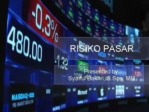 RISIKO PASAR Presented by Syaiful Bakhri S Sos