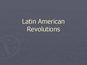 Latin American Revolutions Latin American Independence Revolution in