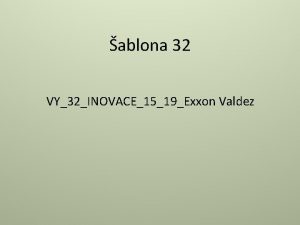 ablona 32 VY32INOVACE1519Exxon Valdez Exxon Valdez Anotace Prezentace